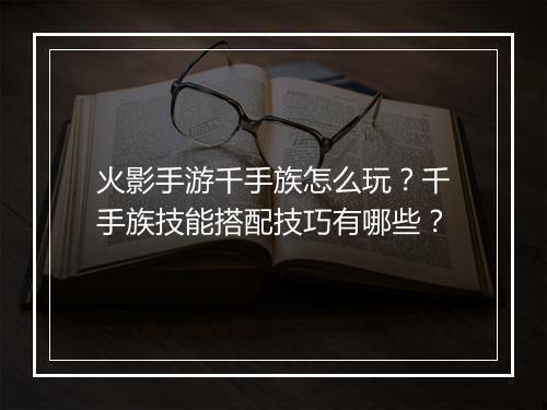 火影手游千手族怎么玩?千手族技能搭配技巧有哪些?