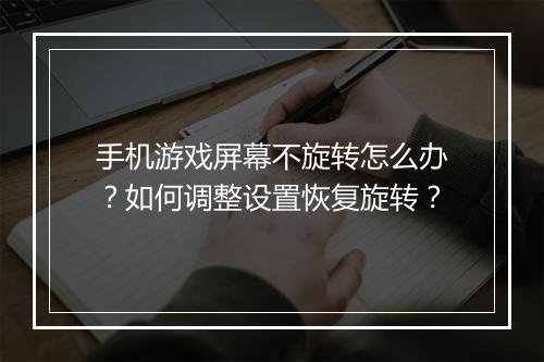 手机游戏屏幕不旋转怎么办?如何调整设置恢复旋转?