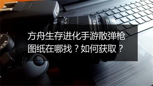 方舟生存进化手游散弹枪图纸在哪找？如何获取？