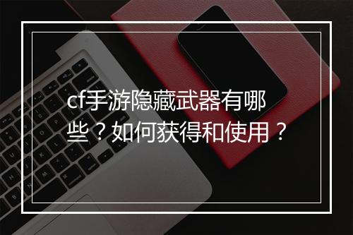 cf手游隐藏武器有哪些?如何获得和使用?