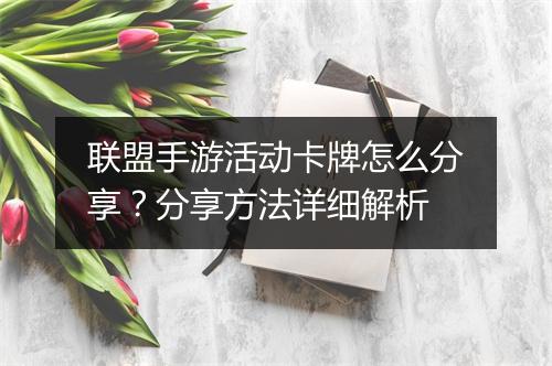 联盟手游活动卡牌怎么分享？分享方法详细解析