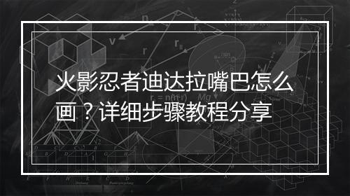 火影忍者迪达拉嘴巴怎么画？详细步骤教程分享