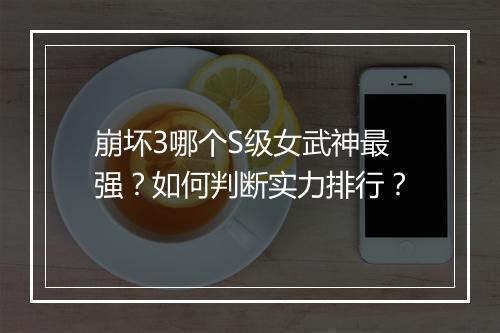 崩坏3哪个S级女武神最强？如何判断实力排行？