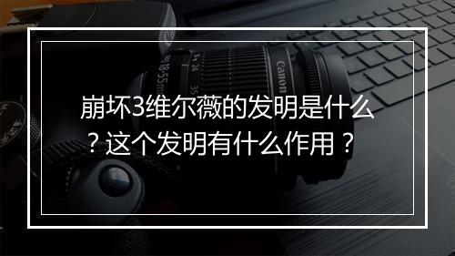崩坏3维尔薇的发明是什么?这个发明有什么作用?
