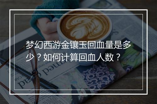 梦幻西游金镶玉回血量是多少？如何计算回血人数？