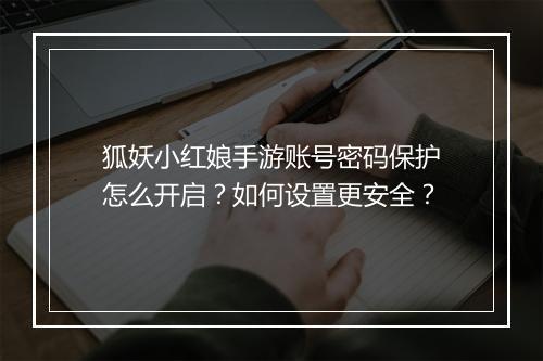 狐妖小红娘手游账号密码保护怎么开启？如何设置更安全？