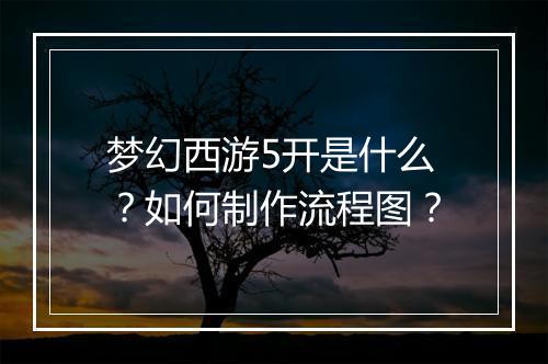 梦幻西游5开是什么？如何制作流程图？