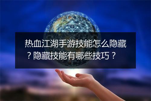 热血江湖手游技能怎么隐藏？隐藏技能有哪些技巧？