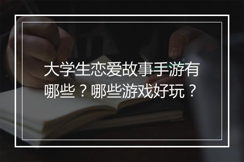 大学生恋爱故事手游有哪些?哪些游戏好玩?