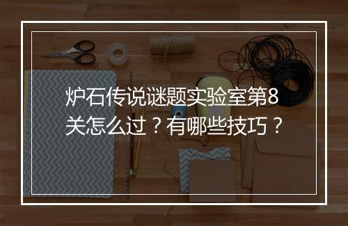炉石传说谜题实验室第8关怎么过？有哪些技巧？