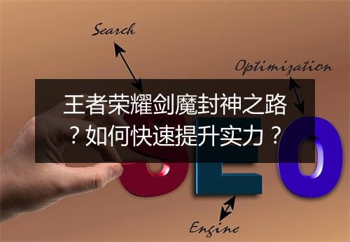 王者荣耀剑魔封神之路？如何快速提升实力？