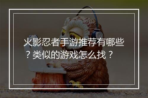 火影忍者手游推荐有哪些?类似的游戏怎么找?