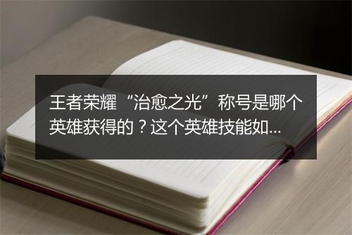 王者荣耀“治愈之光”称号是哪个英雄获得的?这个英雄技能如何?