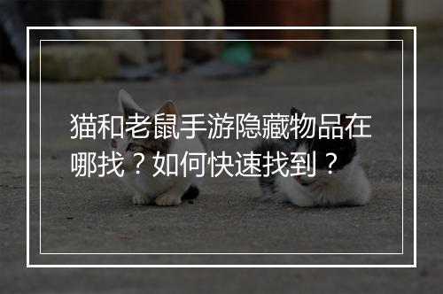 猫和老鼠手游隐藏物品在哪找?如何快速找到?