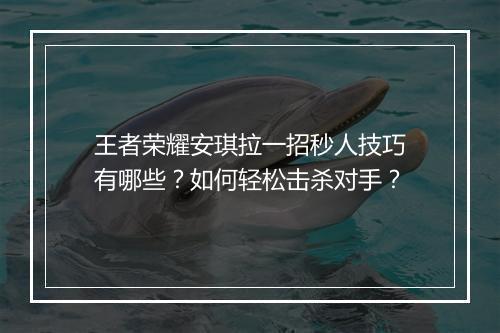 王者荣耀安琪拉一招秒人技巧有哪些？如何轻松击杀对手？