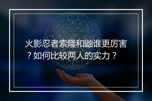 火影忍者索隆和鼬谁更厉害?如何比较两人的实力?
