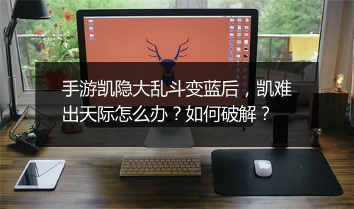 手游凯隐大乱斗变蓝后,凯难出天际怎么办?如何破解?