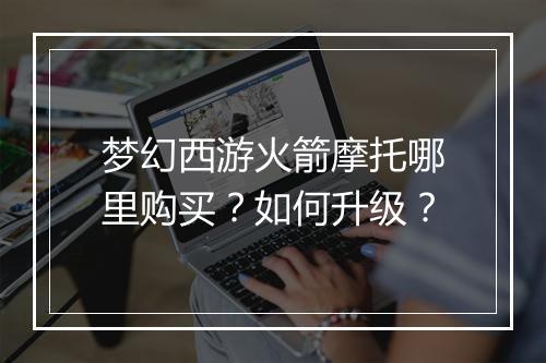 梦幻西游火箭摩托哪里购买?如何升级?