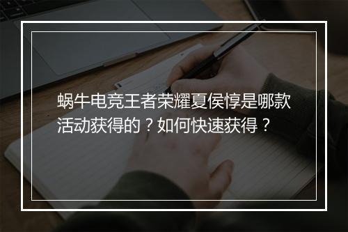 蜗牛电竞王者荣耀夏侯惇是哪款活动获得的？如何快速获得？
