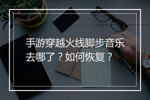 手游穿越火线脚步音乐去哪了?如何恢复?