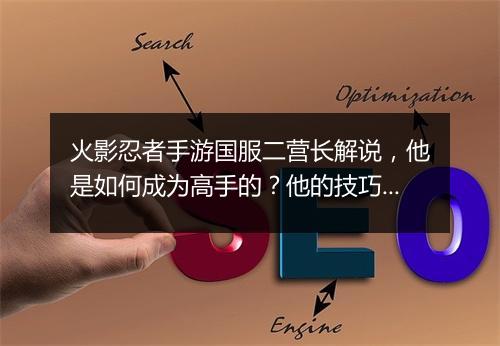 火影忍者手游国服二营长解说，他是如何成为高手的？他的技巧有哪些？