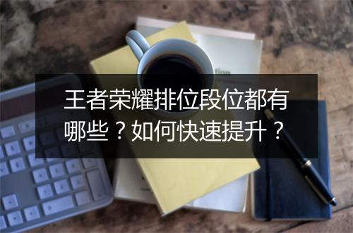 王者荣耀排位段位都有哪些？如何快速提升？