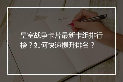 皇室战争卡片最新卡组排行榜？如何快速提升排名？