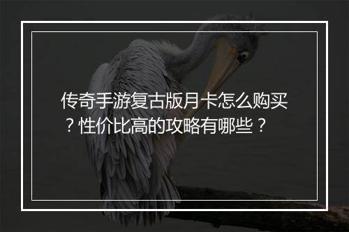 传奇手游复古版月卡怎么购买?性价比高的攻略有哪些?