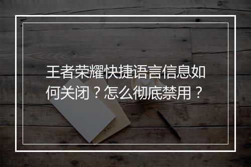 王者荣耀快捷语言信息如何关闭?怎么彻底禁用?
