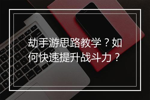 劫手游思路教学?如何快速提升战斗力?