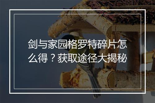 剑与家园格罗特碎片怎么得?获取途径大揭秘
