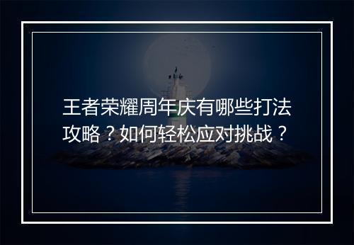 王者荣耀周年庆有哪些打法攻略?如何轻松应对挑战?