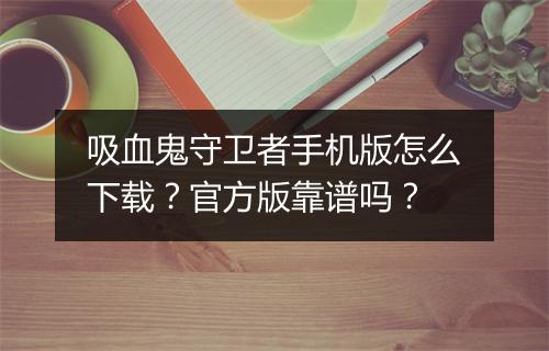 吸血鬼守卫者手机版怎么下载?官方版靠谱吗?