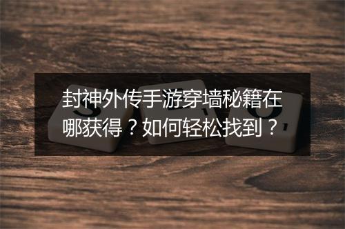 封神外传手游穿墙秘籍在哪获得?如何轻松找到?