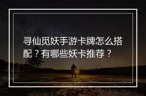 寻仙觅妖手游卡牌怎么搭配?有哪些妖卡推荐?