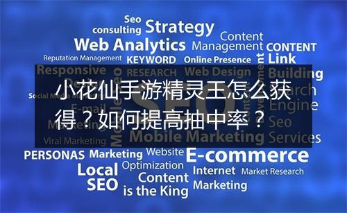 小花仙手游精灵王怎么获得?如何提高抽中率?