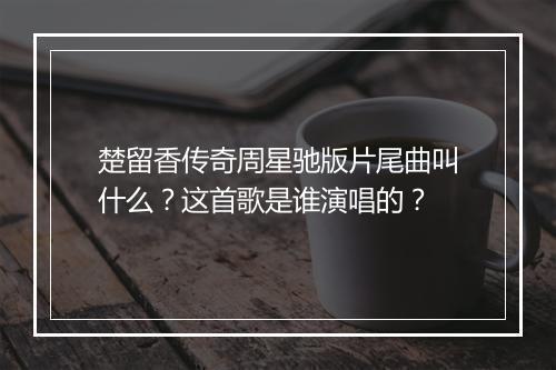 楚留香传奇周星驰版片尾曲叫什么?这首歌是谁演唱的?