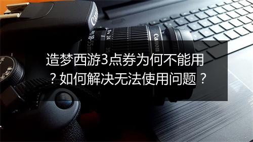 造梦西游3点券为何不能用?如何解决无法使用问题?