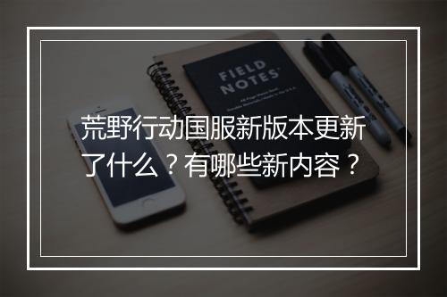 荒野行动国服新版本更新了什么?有哪些新内容?