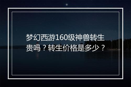 梦幻西游160级神兽转生贵吗?转生价格是多少?