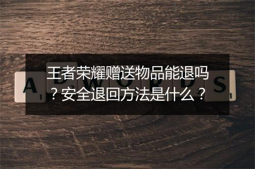 王者荣耀赠送物品能退吗？安全退回方法是什么？