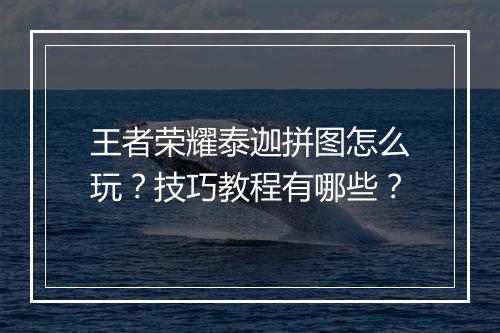 王者荣耀泰迦拼图怎么玩?技巧教程有哪些?