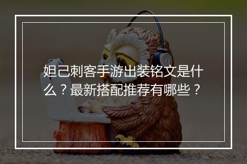 妲己刺客手游出装铭文是什么？最新搭配推荐有哪些？