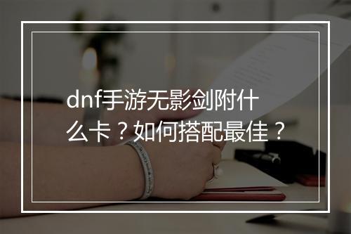 dnf手游无影剑附什么卡?如何搭配最佳?