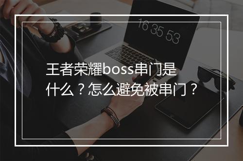 王者荣耀boss串门是什么？怎么避免被串门？