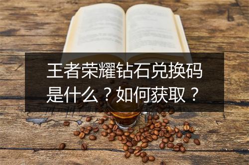 王者荣耀钻石兑换码是什么?如何获取?