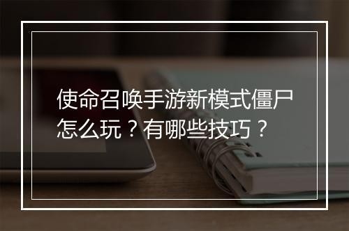 使命召唤手游新模式僵尸怎么玩？有哪些技巧？