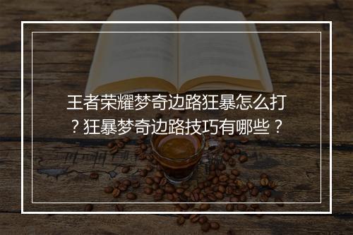 王者荣耀梦奇边路狂暴怎么打?狂暴梦奇边路技巧有哪些?