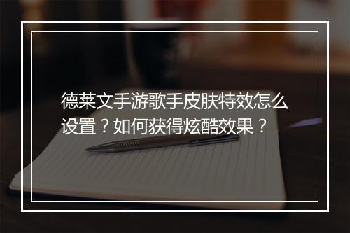 德莱文手游歌手皮肤特效怎么设置?如何获得炫酷效果?