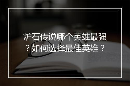 炉石传说哪个英雄最强？如何选择最佳英雄？